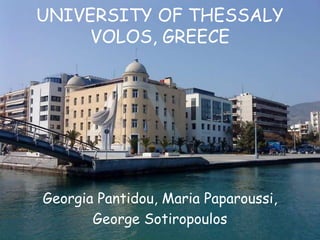 UNIVERSITY OF THESSALY
     VOLOS, GREECE




Georgia Pantidou, Maria Paparoussi,
       George Sotiropoulos
 