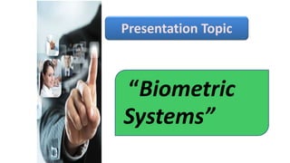 “Biometric
Systems”
Presentation Topic
 