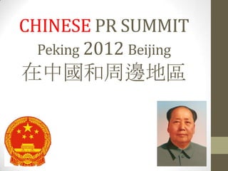 CHINESE PR SUMMIT
  Peking 2012 Beijing
在中國和周邊地區
 
