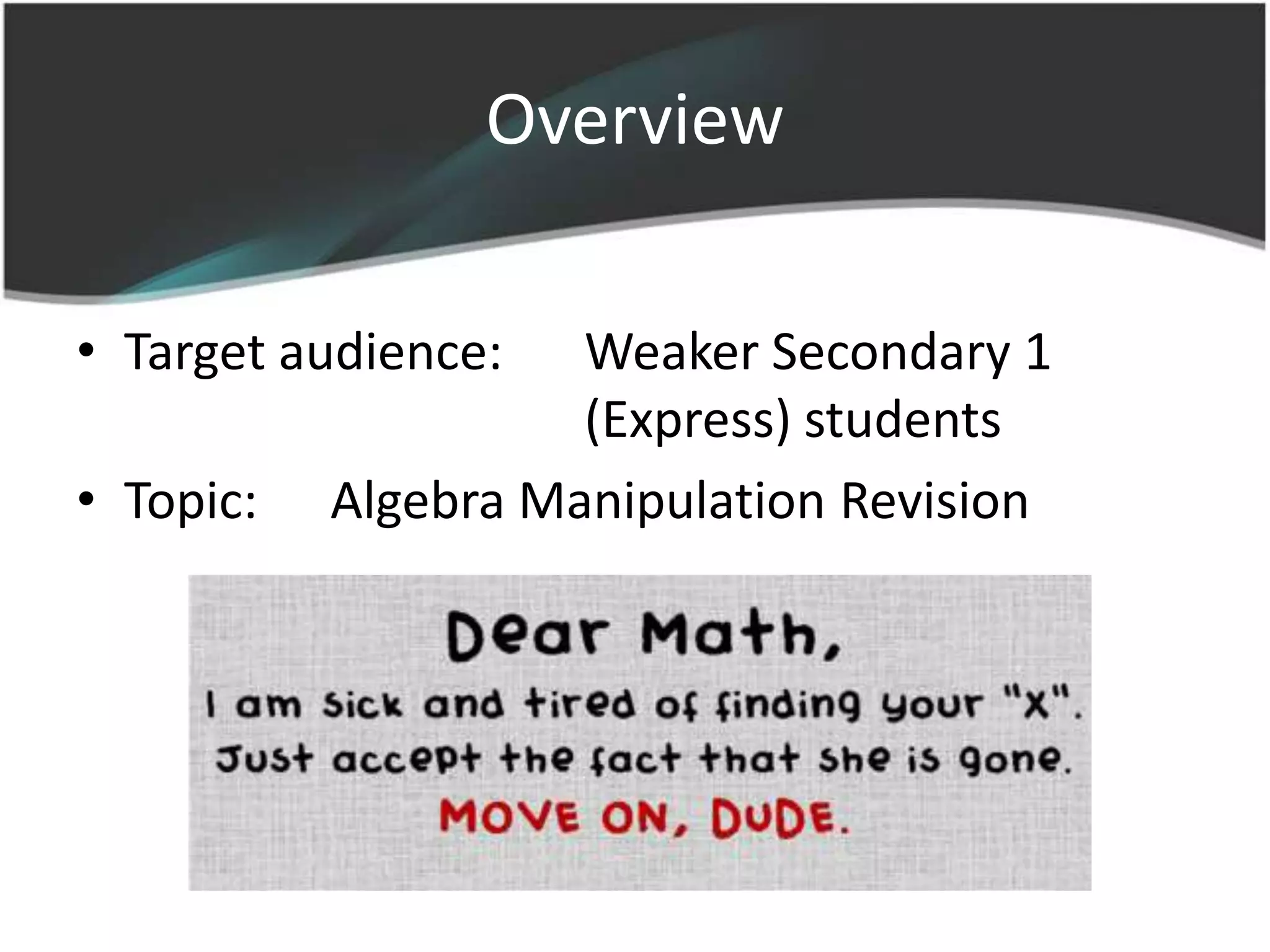 Overview

• Target audience:   Weaker Secondary 1
                     (Express) students
• Topic:   Algebra Manipulation Revision
 