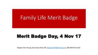 Family Life Merit Badge
Merit Badge Day, 4 Nov 17
Skipper Sam Young, Sea Scout Ship 378, SkipperS378@Gmail.com, [M] 404-915-5321
 