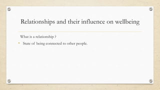Relationships and their influence on wellbeing
What is a relationship ?
• State of being connected to other people.
 