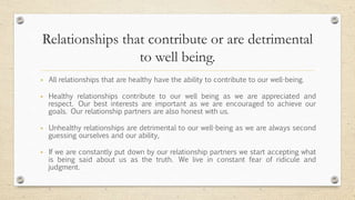 Relationships that contribute or are detrimental
to well being.
 All relationships that are healthy have the ability to c...