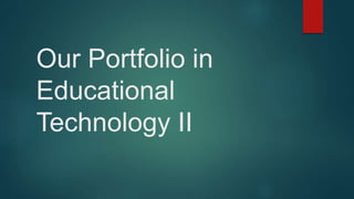 Our Portfolio in
Educational
Technology II
 