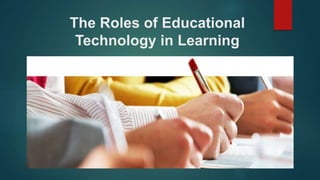 The Roles of Educational
Technology in Learning
 