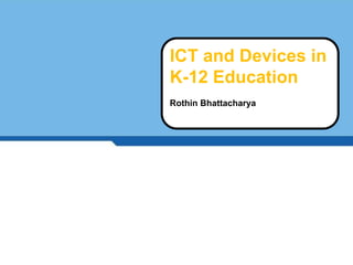 ICT and Devices in
K-12 Education
Rothin Bhattacharya
 