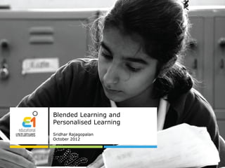 Blended Learning and
Personalised Learning
Sridhar Rajagopalan
October 2012
 