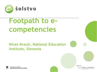 Footpath to e-
competencies
Nives Kreuh, National Education
Institute, Slovenia
 