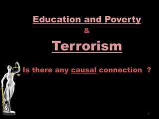 Education and Poverty
               &

       Terrorism
Is there any causal connection ?




                               1
 