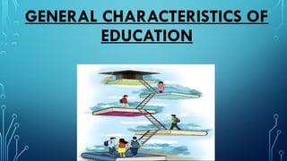 GENERAL CHARACTERISTICS OF
EDUCATION
 