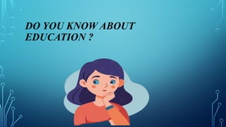 DO YOU KNOW ABOUT
EDUCATION ?
 
