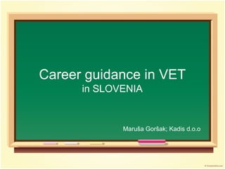 Career guidance in VET
      in SLOVENIA


             Maruša Goršak; Kadis d.o.o
 