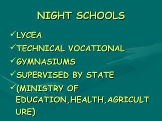 NIGHT SCHOOLS
LYCEA
TECHNICAL VOCATIONAL
GYMNASIUMS
SUPERVISED BY STATE
(MINISTRY OF
 EDUCATION,HEALTH,AGRICULT
 URE)
 