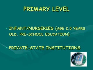PRIMARY LEVEL


• INFANT/NURSERIES (AGE 2.5 YEARS
  OLD, PRE-SCHOOL EDUCATION)


• PRIVATE-STATE INSTITUTIONS
 