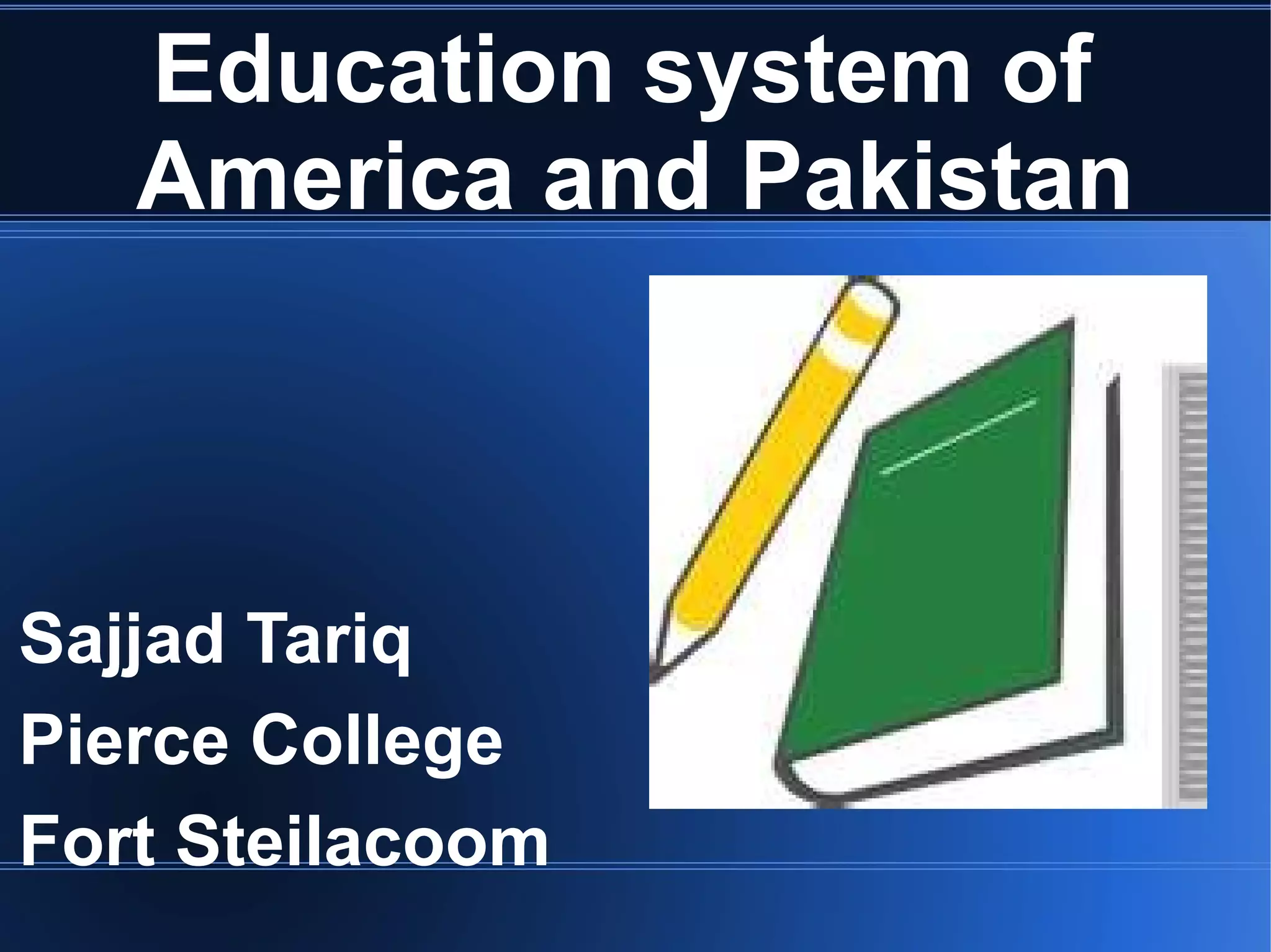 Education system of
America and Pakistan
Sajjad Tariq
Pierce College
Fort Steilacoom