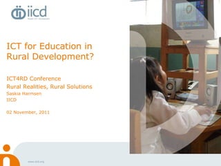 ICT for Education in Rural Development? ICT4RD Conference Rural Realities, Rural Solutions Saskia Harmsen IICD  02 November, 2011 