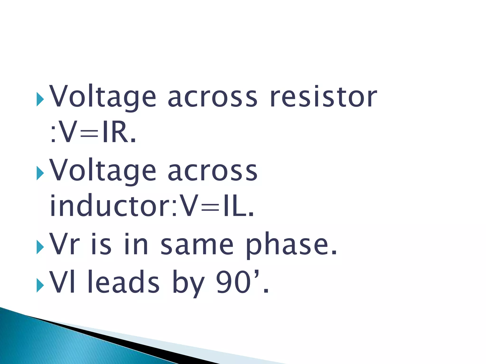 Voltage across resistor
:V=IR.
Voltage across
inductor:V=IL.
Vr is in same phase.
Vl leads by 90’.