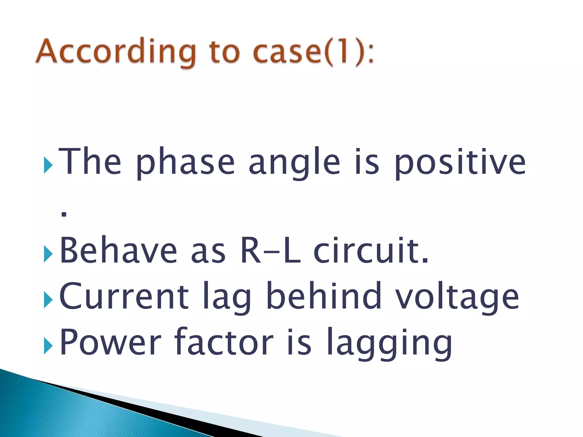 The phase angle is positive
.
Behave as R-L circuit.
Current lag behind voltage
Power factor is lagging
