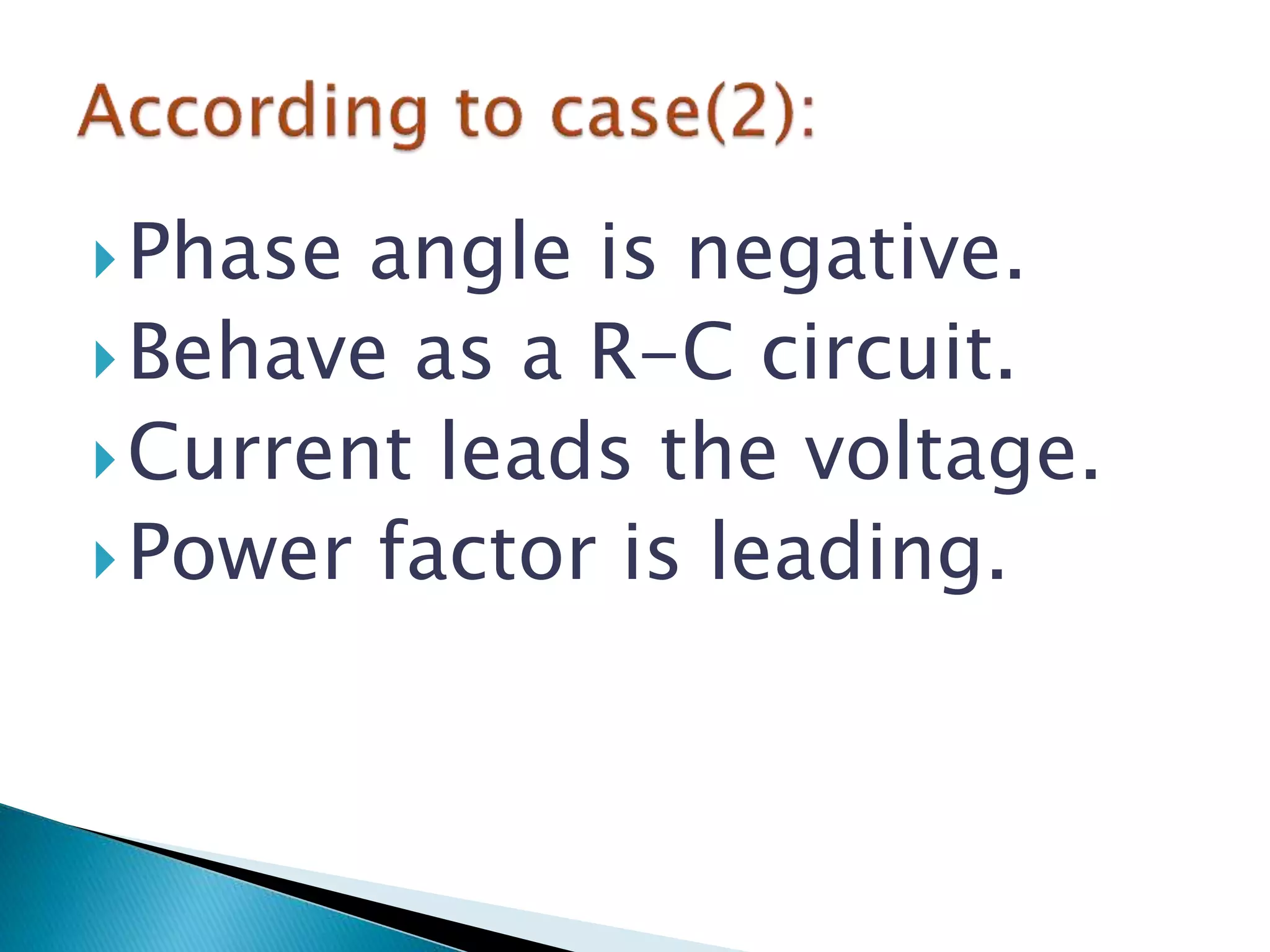 Phase angle is negative.
Behave as a R-C circuit.
Current leads the voltage.
Power factor is leading.