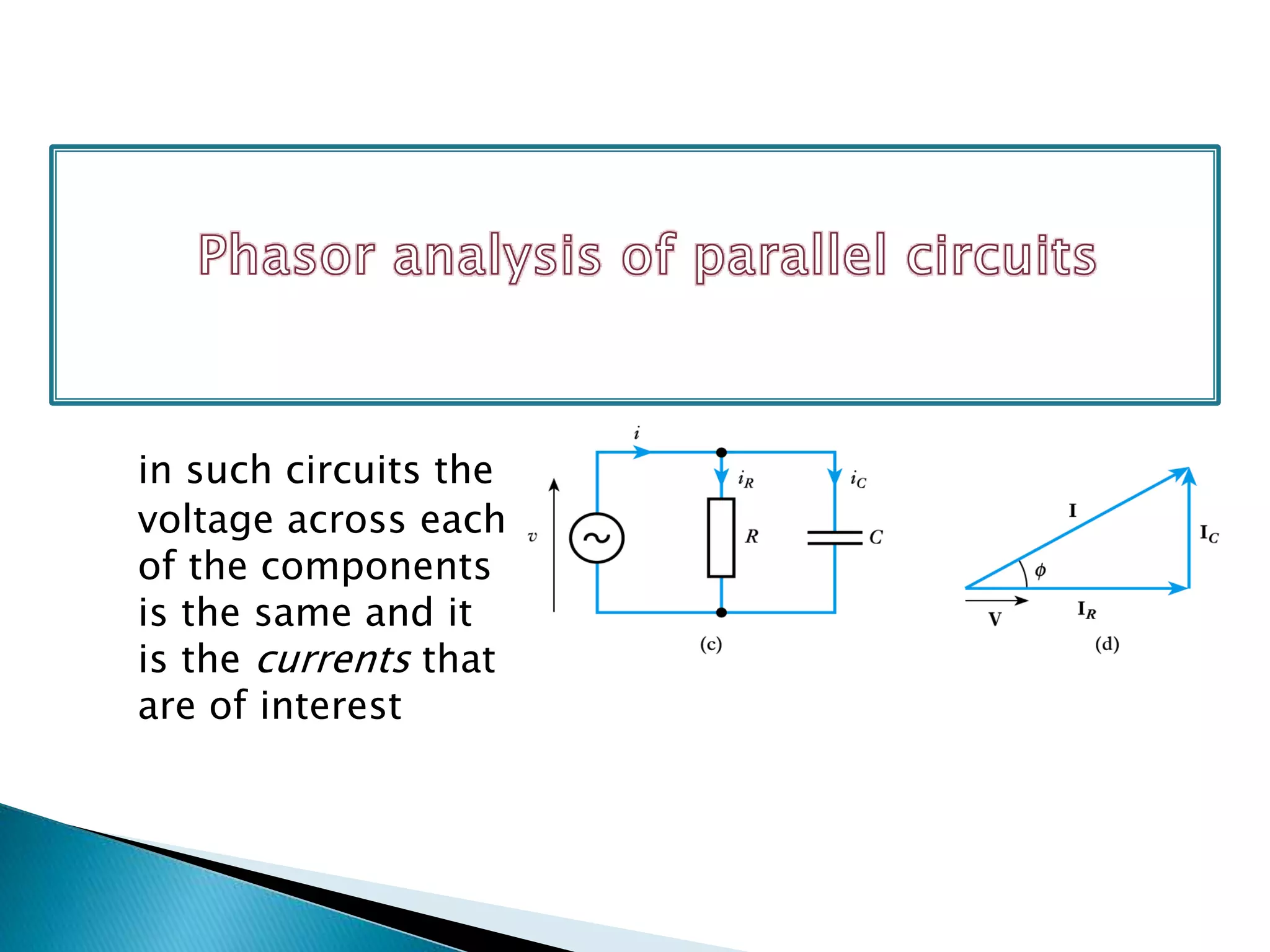 in such circuits the
voltage across each
of the components
is the same and it
is the currents that
are of interest