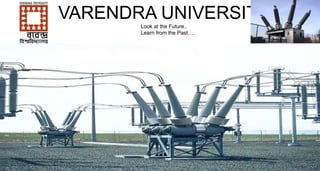 VARENDRA UNIVERSITY
Look at the Future..
Learn from the Past….
 