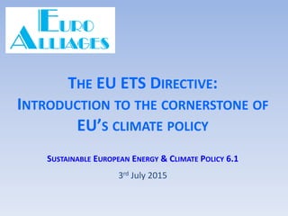 THE EU ETS DIRECTIVE:
INTRODUCTION TO THE CORNERSTONE OF
EU’S CLIMATE POLICY
SUSTAINABLE EUROPEAN ENERGY & CLIMATE POLICY 6.1
3rd July 2015
 
