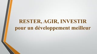 RESTER, AGIR, INVESTIR
pour un développement meilleur
 