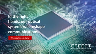 Where Light Meets Digital
In the right
hands, our optical
systems will reshape
communications.
 