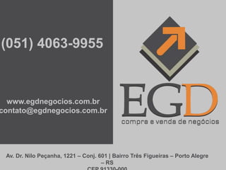 (051) 4063-9955



  www.egdnegocios.com.br
contato@egdnegocios.com.br




 Av. Dr. Nilo Peçanha, 1221 – Conj. 601 | Bairro Três Figueiras – Porto Alegre
                                     – RS
 