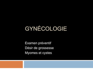 GYNÉCOLOGIE
Examen préventif
Désir de grossesse
Myomes et cystes
 