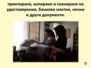 принтиране, копиране и сканиране на
удостоверения, банкови сметки, лични
и други документи.
 