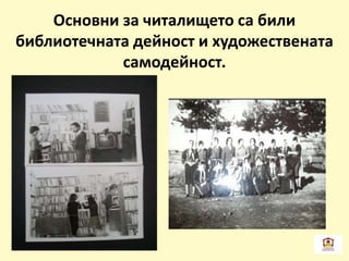 Основни за читалището са били
библиотечната дейност и художествената
самодейност.
 