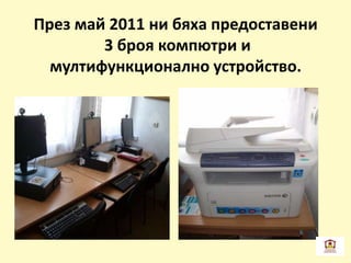 През май 2011 ни бяха предоставени
3 броя компютри и
мултифункционално устройство.
 