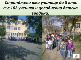 Странджево има училище до 8 клас
със 102 ученика и целодневна детска
градина.
 