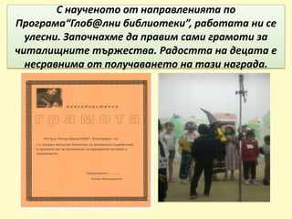 С наученото от направленията по
Програма“Глоб@лни библиотеки”, работата ни се
улесни. Започнахме да правим сами грамоти за
читалищните тържества. Радостта на децата е
несравнима от получаването на тази награда.
 