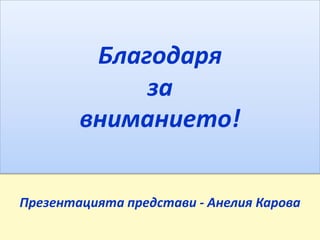 Благодаря
за
вниманието!
Презентацията представи - Анелия Карова
 