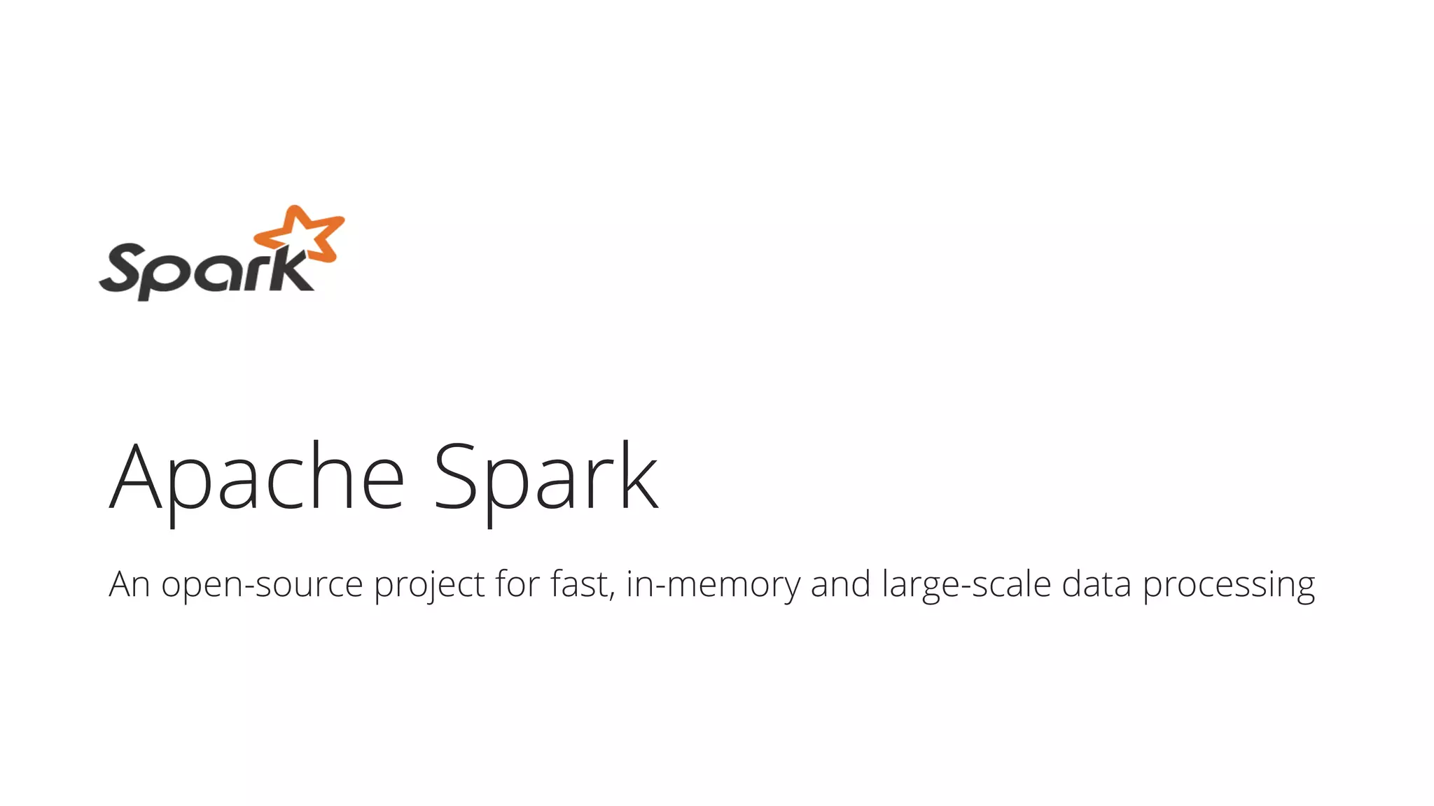 Apache Spark
An open-source project for fast, in-memory and large-scale data processing
 