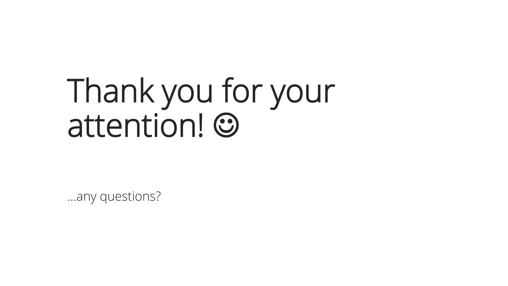 Thank you for your
attention! 
...any questions?
 
