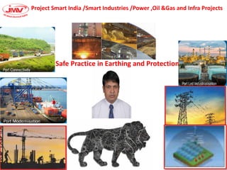 Project Smart India /Smart Industries /Power ,Oil &Gas and Infra Projects
Safe Practice in Earthing and Protection
 