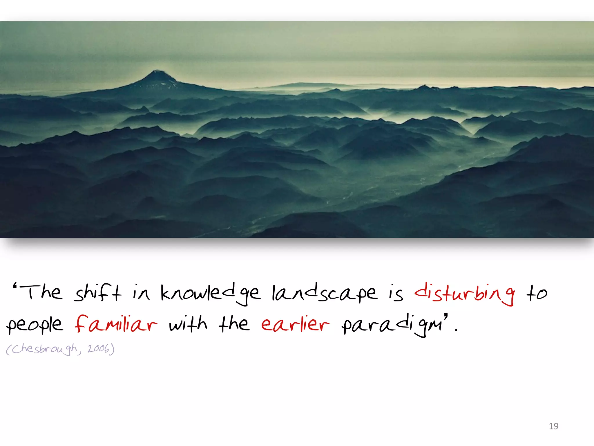 The shift in knowledge landscape is disturbing to
people familiar with the earlier paradigm .
(Chesbrough, 2006)




                                                     19	
  
 