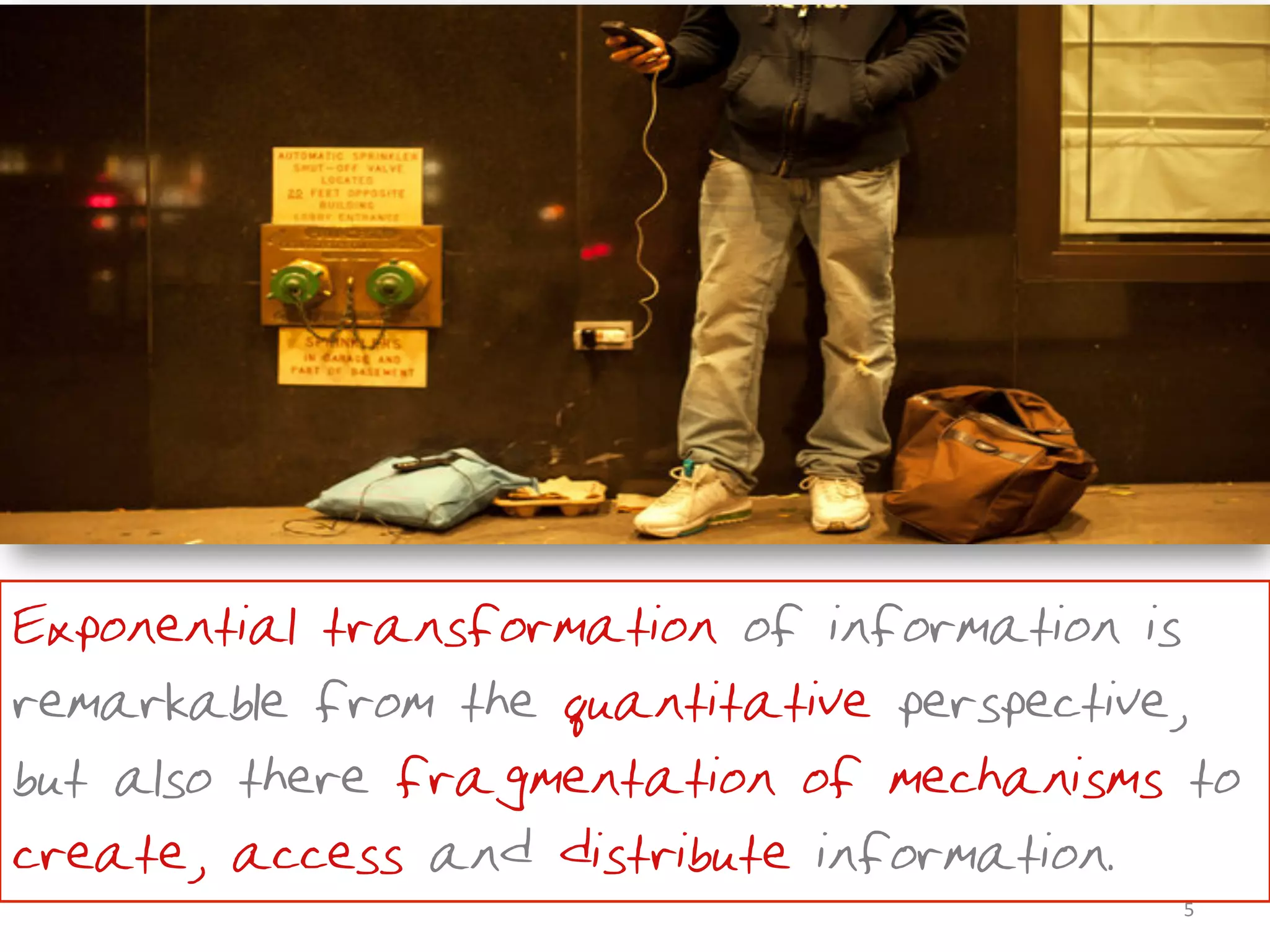 •Exponential transformation of information is
remarkable from the quantitative perspective,
but also there fragmentation of mechanisms to
create, access and distribute information.
                                          5	
  
 