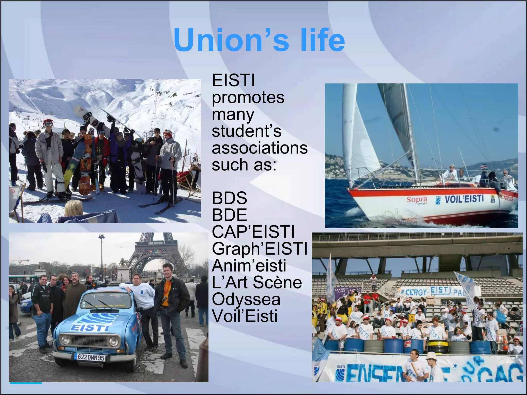 Union’s life EISTI promotes many student’s associations such as: BDS BDE  CAP’EISTI Graph’EISTI Anim’eisti L’Art Scène Odyssea Voil’Eisti 