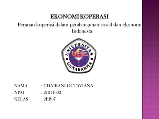 EKONOMI KOPERASI
 Peranan koperasi dalam pembangunan sosial dan ekonomi
                         Indonesia




NAMA       : CHAIRANI OCTAVIANA
NPM        : 21211602
KELAS      : 2EB07
 
