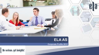 ELA AS
Corporate Profile 2015
 