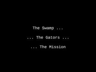 The Swamp ...
... The Gators ...
... The Mission
Tuesday, June 4, 13
 