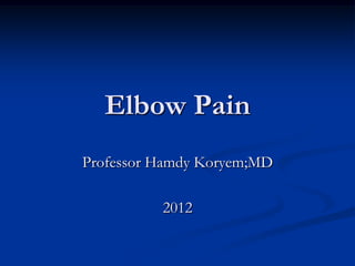 Elbow Pain
Professor Hamdy Koryem;MD
2012
 