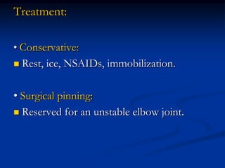 Treatment:
• Conservative:
 Rest, ice, NSAIDs, immobilization.
• Surgical pinning:
 Reserved for an unstable elbow joint.
 