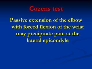 Cozens test
Passive extension of the elbow
with forced flexion of the wrist
may precipitate pain at the
lateral epicondyle
 