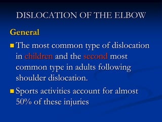 DISLOCATION OF THE ELBOW
General
 The most common type of dislocation
in children and the second most
common type in adults following
shoulder dislocation.
 Sports activities account for almost
50% of these injuries
 
