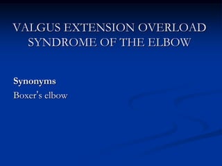VALGUS EXTENSION OVERLOAD
SYNDROME OF THE ELBOW
Synonyms
Boxer’s elbow
 